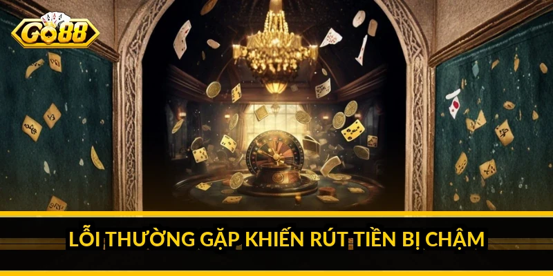 Rút tiền GO88: điều kiện, các bước và cách rút nhanh 4 Lỗi thường gặp khiến rút tiền bị chậm